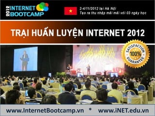 Internet Bootcamp 2012
 Trại huấn luyện Internet marketing tuyệt vời nhất
 Được làm việc với các chuyên gia số hàng đầu việt nam




www.InternetBootcamp.vn * www.iNET.edu.vn
 
