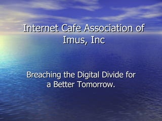 Internet Cafe Association of Imus, Inc Breaching the Digital Divide for a Better Tomorrow. 