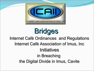 Bridges Internet Café Ordinances  and Regulations Internet Café Association of Imus, Inc Initiatives  in Breaching  the Digital Divide in Imus, Cavite 