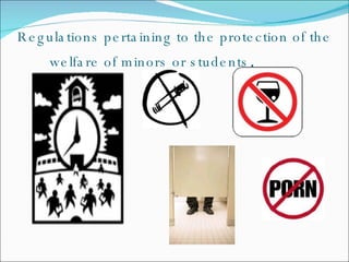 Regulations pertaining to the protection of the welfare of minors or students . 