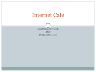 MISCONCEPTIONS AND  INTRODUCTION Internet Cafe 