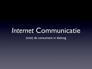 Internet Communicatie
    (met) de consument in dialoog
 