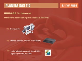 UNIDADE 3: Internet Computador Modem  (interno, externo ou PCMCIA) Linha telefónica normal, linha RDIS, ligação por cabo ou ADSL Hard ware necessário para aceder à Internet 