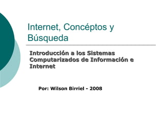 Internet, Concéptos y Búsqueda Introducción a los Sistemas Computarizados de Información e Internet Por: Wilson Birriel - 2008   