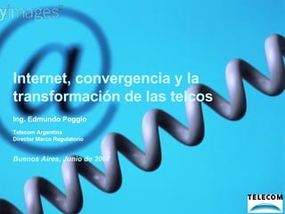 Internet, convergencia y la transformación de las telcos Buenos Aires, Junio de 2007 Ing. Edmundo Poggio Telecom Argentina  Director Marco Regulatorio 
