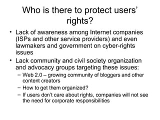 Who is there to protect users’ rights? <ul><li>Lack of awareness among Internet companies (ISPs and other service provider...