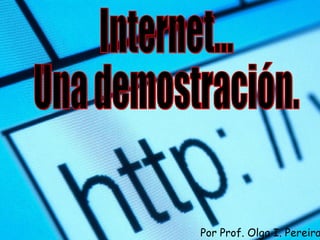 Internet... Una demostración. Por Prof. Olga I. Pereira 