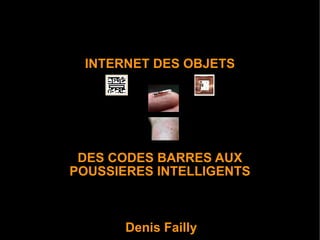 INTERNET DES OBJETS




 DES CODES BARRES AUX
POUSSIERES INTELLIGENTS



       Denis Failly