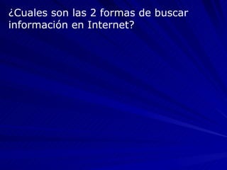 ¿Cuales son las 2 formas de buscar información en Internet? 