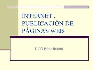INTERNET . PUBLICACIÓN DE PÁGINAS WEB TICO Bachillerato 