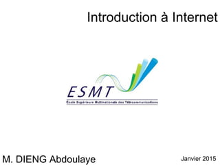 Introduction à Internet 
M. DIENG Abdoulaye Janvier 2015 
 