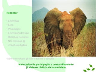 Repensar Empresas É tica Privacidade Empreendedorismo Relações humanas  Nós mesmos @ indivíduos digitais.  Não é tecnologia @ isto é apenas o suporte   Maior palco de participação e compartilhamento já visto na história da humanidade. 