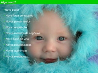 Algo novo? Novo poder Nova for ça de trabalho Novos pensamentos Nova competição Novos modelos de negócios Novo estilo de vida Novas possibilidades Novas audi ências Novos mercados 