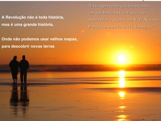 A Revolução não é toda história,  mas é uma grande história.  Onde não podemos usar velhos mapas,  para descobrir novas terras “ Esta apresenta ção foi iniciada  em um lindo Lusco Fusco no  Arpoardor e acabei no Vale Nevado Porque o mundo real é fabuloso ” 