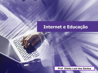 Internet e Educação Prof. Gládis Leal dos Santos 