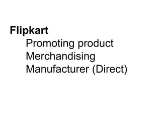 Flipkart
Promoting product
Merchandising
Manufacturer (Direct)
 