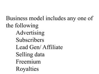 Business model includes any one of
the following
Advertising
Subscribers
Lead Gen/ Affiliate
Selling data
Freemium
Royalties
 