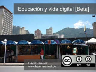 Educación y vida digital [Beta] David Ramírez www.hiperterminal.com   