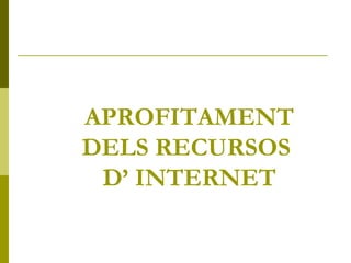 APROFITAMENT DELS RECURSOS  D’ INTERNET 
