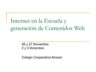 Internet en la Escuela y generación de Contenidos Web 26 y 27 Noviembre 2 y 3 Diciembre Colegio Cooperativa Alcazar 
