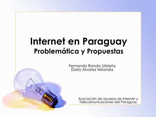 Internet en Paraguay Problemática y Propuestas Fernando Rando Urbieta Darío Alvarez Miranda Asociación de Usuarios de Internet y Telecomunicaciones del Paraguay 