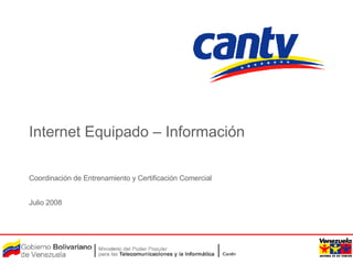 Internet Equipado – Información Coordinación de Entrenamiento y Certificación Comercial Julio 2008 