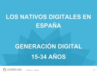 © comScore, Inc. Proprietary. 41
LOS NATIVOS DIGITALES EN
ESPAÑA
GENERACIÓN DIGITAL
15-34 AÑOS
 