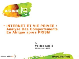 • INTERNET ET VIE PRIVEE :
Analyse Des Comportements
En Afrique aprè s PRISM
By

Valdes Nzalli
26 Novembre 2013

1

 