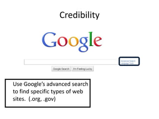 Credibility




Use Google’s advanced search
to find specific types of web
sites. (.org, .gov)
 