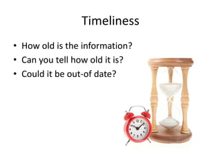 Timeliness
• How old is the information?
• Can you tell how old it is?
• Could it be out-of date?
 