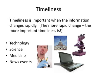 Timeliness
    Timeliness is important when the information
    changes rapidly. (The more rapid change – the
    more important timeliness is!)

•   Technology
•   Science
•   Medicine
•   News events
 