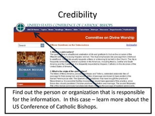 Credibility




Find out the person or organization that is responsible
for the information. In this case – learn more about the
US Conference of Catholic Bishops.
 