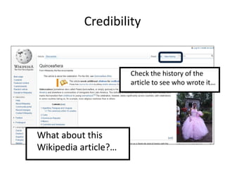 Credibility


                      Check the history of the
                      article to see who wrote it…




What about this
Wikipedia article?…
 