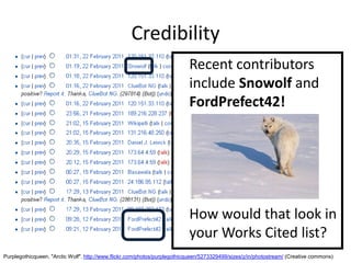 Credibility
                                                                           Recent contributors
                                                                           include Snowolf and
                                                                           FordPrefect42!




                                                                           How would that look in
                                                                           your Works Cited list?
Purplegothicqueen. "Arctic Wolf". http://www.flickr.com/photos/purplegothicqueen/5273329499/sizes/z/in/photostream/ (Creative commons)
 