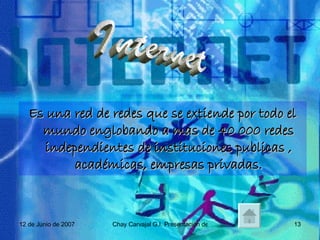 Es una red de redes que se extiende por todo el mundo englobando a mas de 40 000 redes independientes de instituciones publicas , académicas, empresas privadas. Internet 