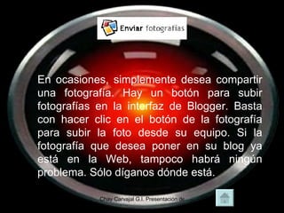 En ocasiones, simplemente desea compartir una fotografía. Hay un botón para subir fotografías en la interfaz de Blogger. Basta con hacer clic en el botón de la fotografía para subir la foto desde su equipo. Si la fotografía que desea poner en su blog ya está en la Web, tampoco habrá ningún problema. Sólo díganos dónde está.  
