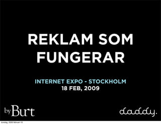 REKLAM SOM
                             FUNGERAR
                            INTERNET EXPO - STOCKHOLM
                                   18 FEB, 2009


   by
torsdag, 2009 februari 19
 