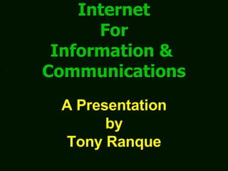 Internet For Information &  Communications A Presentation by Tony Ranque 
