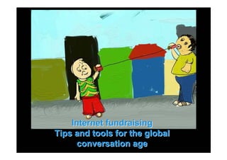 Internet fundraising
Tips and tools for the global
     conversation age