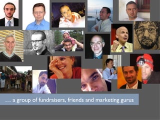 …  a group of fundraisers, friends and marketing gurus 
