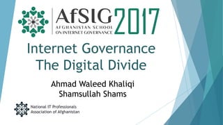 Internet Governance
The Digital Divide
National IT Professionals
Association of Afghanistan
2017
Ahmad Waleed Khaliqi
Shamsullah Shams
 
