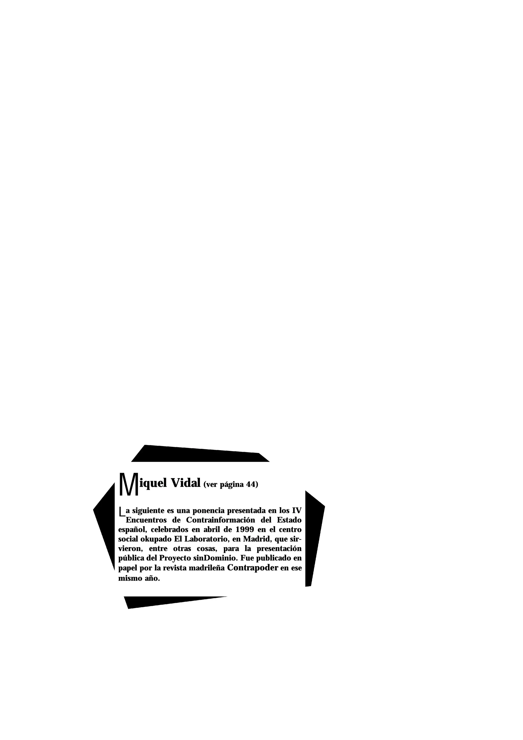 Miquel Vidal (ver página 44)
La siguiente es una ponencia presentada en los IV
Encuentros de Contrainformación del Estado
español, celebrados en abril de 1999 en el centro
social okupado El Laboratorio, en Madrid, que sir-
vieron, entre otras cosas, para la presentación
pública del Proyecto sinDominio. Fue publicado en
papel por la revista madrileña Contrapoder en ese
mismo año.
 