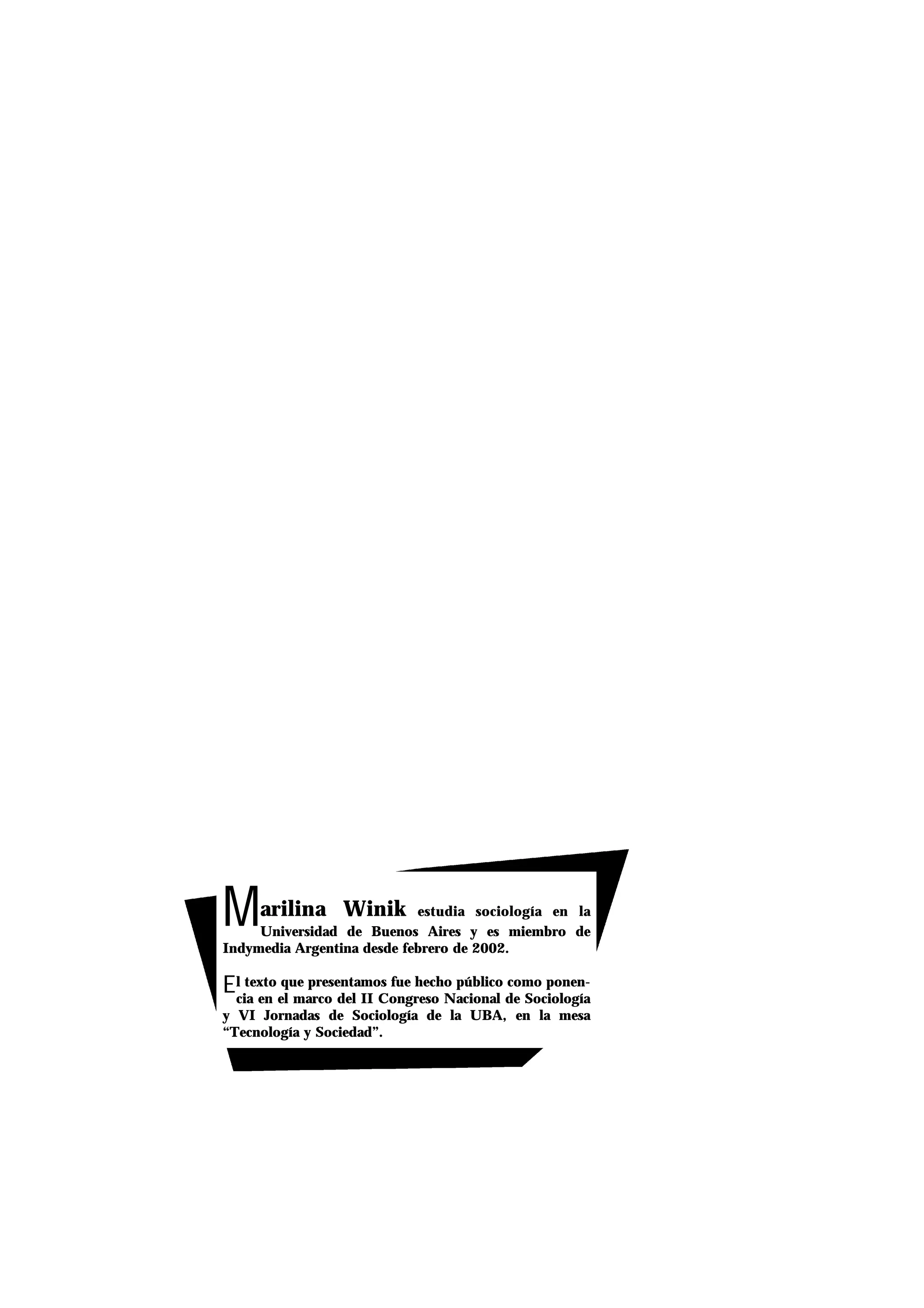 Marilina Winik estudia sociología en la
Universidad de Buenos Aires y es miembro de
Indymedia Argentina desde febrero de 2002.
El texto que presentamos fue hecho público como ponen-
cia en el marco del II Congreso Nacional de Sociología
y VI Jornadas de Sociología de la UBA, en la mesa
“Tecnología y Sociedad”.
 