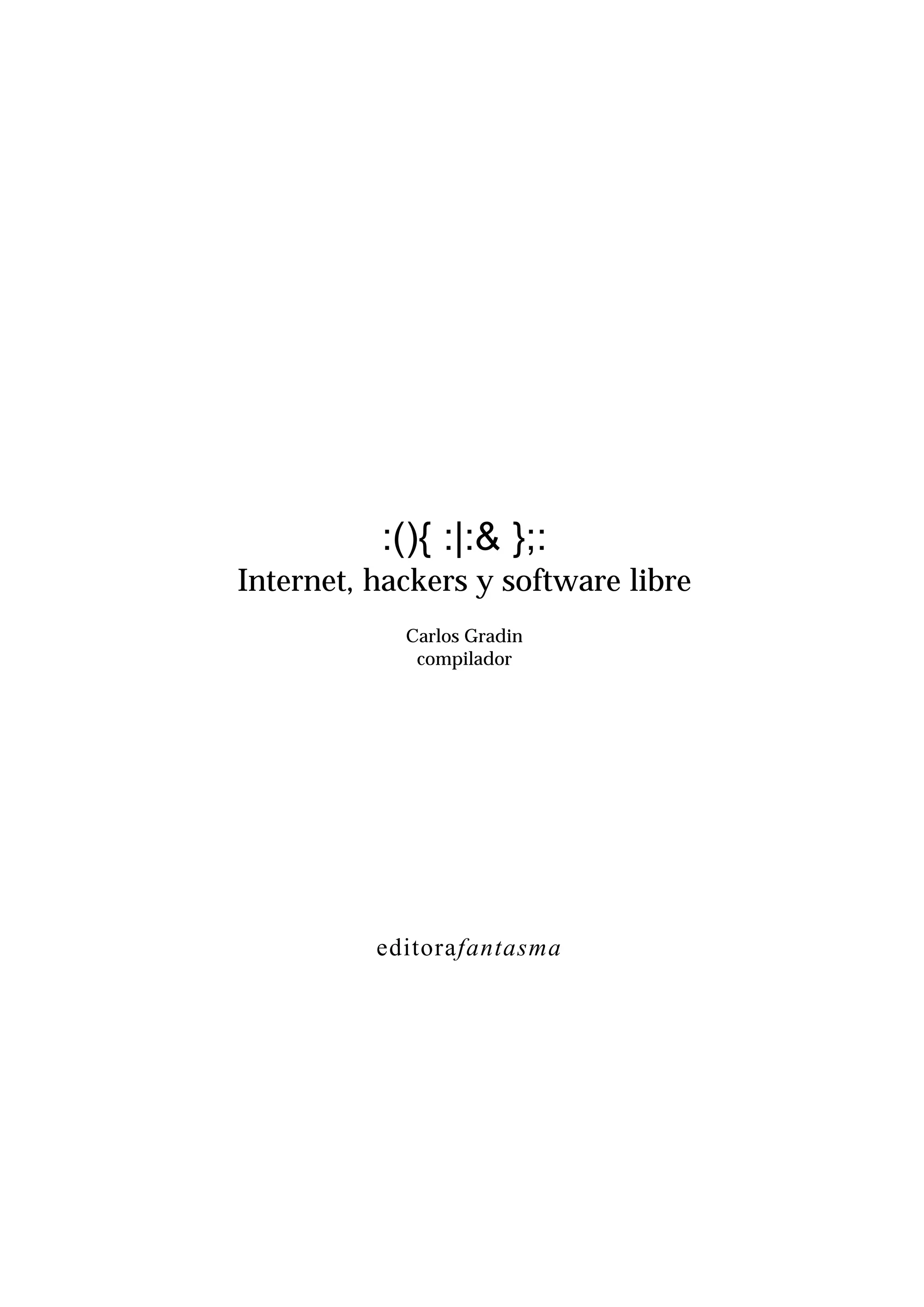 :(){ :|:& };:
Internet, hackers y software libre
Carlos Gradin
compilador
editorafantasma
 
