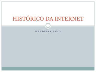 HISTÓRICO DA INTERNET

      WEBJORNALISMO
 