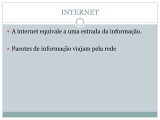 INTERNET

 A internet equivale a uma estrada da informação.


 Pacotes de informação viajam pela rede
 