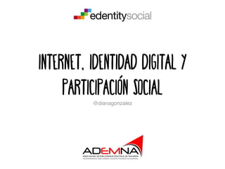 Internet, identidad digital y
participación social@dianagonzalez
 