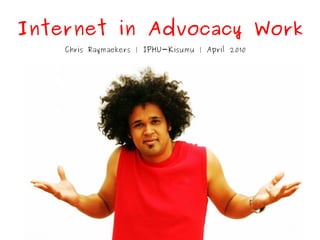 Internet in Advocacy Work
    Chris Raymaekers | IPHU-Kisumu | April 2010
 