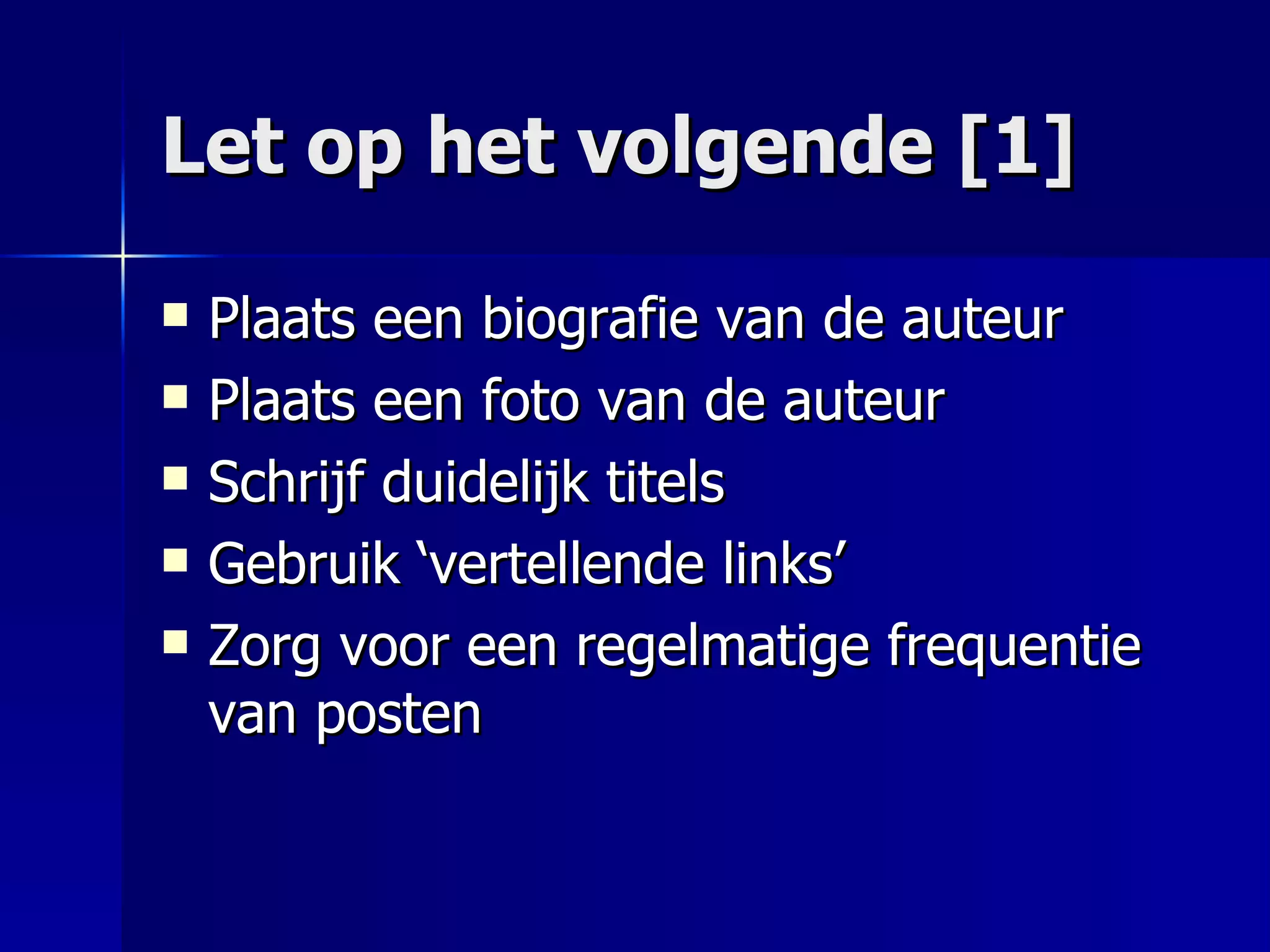 Let op het volgende [1] Plaats een biografie van de auteur Plaats een foto van de auteur Schrijf duidelijk titels Gebruik ‘vertellende links’ Zorg voor een regelmatige frequentie van posten 