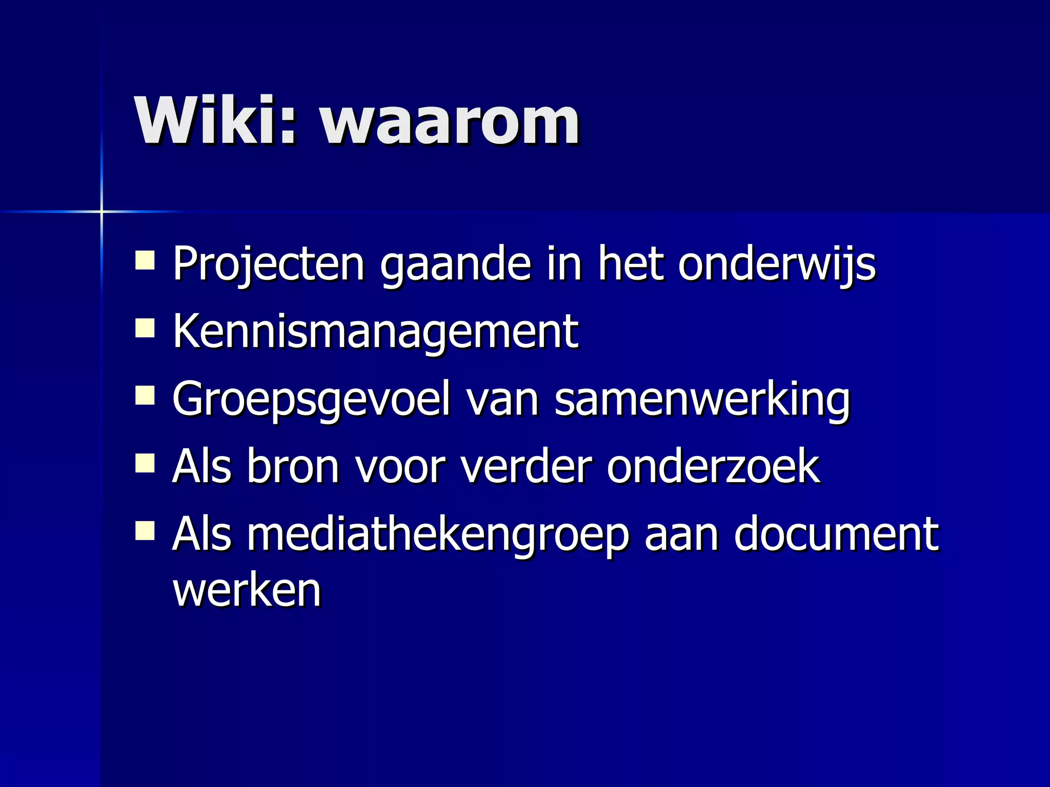 Wiki: waarom Projecten gaande in het onderwijs Kennismanagement Groepsgevoel van samenwerking Als bron voor verder onderzoek Als mediathekengroep aan document werken 
